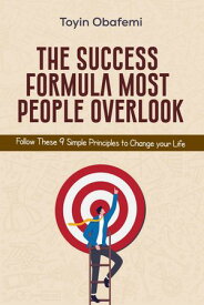 THE SUCCESS FORMULA MOST PEOPLE OVERLOOK Follow These 9 Simple Principles to Change Your Life【電子書籍】[ Toyin Obafemi ]