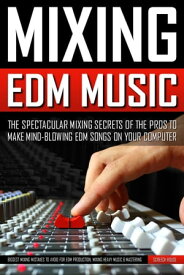 Mixing Edm Music The Spectacular Mixing Secrets of the Pros to Make Mind-blowing EDM Songs on Your Computer (Biggest Mixing Mistakes to Avoid for EDM Production, Mixing Heavy Music & Mastering)【電子書籍】[ Screech House ]