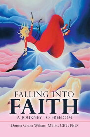 Falling into Faith A Journey to Freedom【電子書籍】[ Donna Grant Wilcox MTH CBT PhD ]
