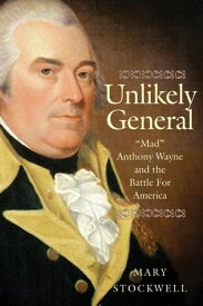 Unlikely General "Mad" Anthony Wayne and the Battle for America【電子書籍】[ Mary Stockwell ]
