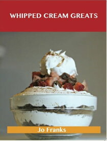 Whipped Cream Greats: Delicious Whipped Cream Recipes, The Top 84 Whipped Cream Recipes【電子書籍】[ Jo Franks ]
