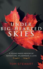 Under Big-Hearted Skies A Young Man's Memoir of Adventure, Wilderness, & Love【電子書籍】[ Tom Stewart ]
