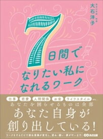 7日間でなりたい私になれるワークーーーあなたを困らせているものは全部あなたの思考が創り出している【電子書籍】[ 大石洋子 ]