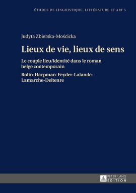 Lieux de vie, lieux de sens Le couple lieu / identit��� dans le roman belge contemporain- Rolin-Harpman-Feyder-Lalande-Lamarche-Deltenre