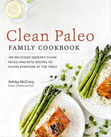 Clean Paleo Family Cookbook 100 Delicious Squeaky Clean Paleo and Keto Recipes to Please Everyone at the Table【電子書籍】[ Ashley McCrary ]