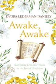 Awake, Awake Subversive Feminine Voices in the Jewish Tradition【電子書籍】[ Dvora Lederman-Daniely ]