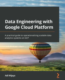 Data Engineering with Google Cloud Platform A practical guide to operationalizing scalable data analytics systems on GCP【電子書籍】[ Adi Wijaya ]