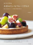 おうちで作る お店みたいなフルーツタルト　極上の生地とクリームで季節の果物を味わう