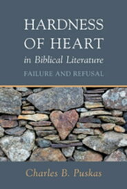 Hardness of Heart in Biblical Literature Failure and Refusal【電子書籍】[ Charles B. Puskas ]