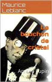 Le bouchon de Cristal , suivi de la biographie de l'auteur【電子書籍】[ Maurice Leblanc ]