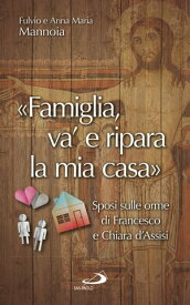 "Famiglia, va' e ripara la mia casa" Sposi sulle orme di Francesco e Chiara d’Assisi【電子書籍】[ Anna Maria Mannoia ]