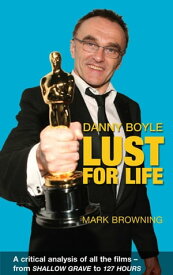 Danny Boyle - Lust for Life A Critical Analysis of All the Films from Shallow Grave to 127 Hours【電子書籍】[ Mark Browning ]