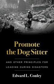 Promote the Dog Sitter And Other Principles for Leading during Disasters【電子書籍】[ Edward L. Conley ]