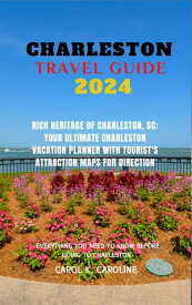 Charleston travel guide 2024 Rich Heritage of Charleston, SC: Your Ultimate Charleston Vacation Planner with Tourist's Attraction Maps For Direction【電子書籍】[ CAROL K CAROLINE ]