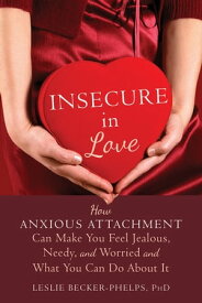Insecure in Love How Anxious Attachment Can Make You Feel Jealous, Needy, and Worried and What You Can Do About It【電子書籍】[ Leslie Becker-Phelps, PhD ]