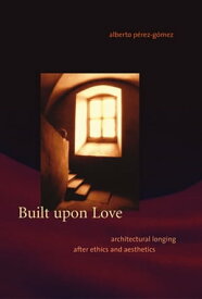 Built upon Love Architectural Longing after Ethics and Aesthetics【電子書籍】[ Alberto Perez-Gomez ]