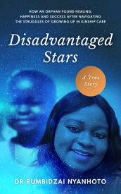 Disadvantaged Stars How an orphan found healing, happiness and success after navigating the struggles of growing up in kinship care.【電子書籍】[ Dr Rumbidzai Nyanhoto ]