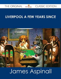 Liverpool a few years since - The Original Classic Edition【電子書籍】[ James Aspinall ]