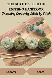 THE NOVICE'S BRIOCHE KNITTING HANDBOOK: Unlocking Creativity Stitch by Stitch【電子書籍】[ Rebecca Adam ]