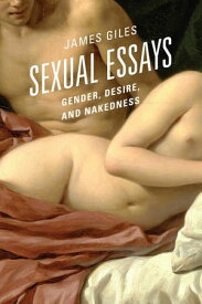 Sexual Essays Gender, Desire, and Nakedness【電子書籍】[ James Giles, Professor and Author, Sex ]