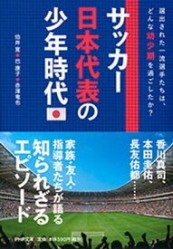 サッカー日本代表の少年時代 選出された一流選手たちは、どんな幼少期を過ごしたか？【電子書籍】[ 伯井寛 ]