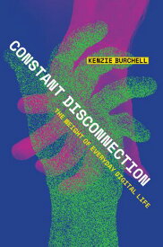 Constant Disconnection The Weight of Everyday Digital Life【電子書籍】[ Kenzie Burchell ]