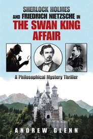 Sherlock Holmes and Friedrich Nietzsche in the Swan King Affair A Philosophical Mystery Thriller【電子書籍】[ Andrew Glenn ]