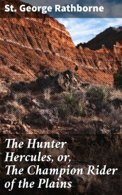 The Hunter Hercules, or, The Champion Rider of the Plains A Romance of the Prairies【電子書籍】[ St. George Rathborne ]