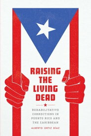 Raising the Living Dead Rehabilitative Corrections in Puerto Rico and the Caribbean【電子書籍】[ Alberto Ortiz D?az ]