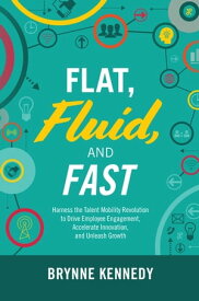 Flat, Fluid, and Fast: Harness the Talent Mobility Revolution to Drive Employee Engagement, Accelerate Innovation, and Unleash Growth【電子書籍】[ Brynne Kennedy ]