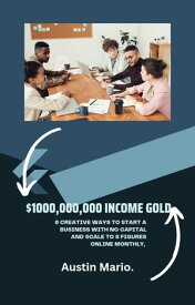 $1000,000,000 income GOLD 6 Creative Ways to Start a Business With No capital and scale to 6 Figures Online Monthly,【電子書籍】[ Austin Mario ]