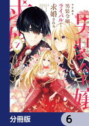 ワケあり男装令嬢、ライバルから求婚される【分冊版】　6