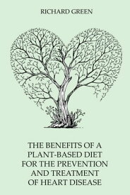 The Benefits of a Plant-Based Diet for the Prevention and Treatment of Heart Disease【電子書籍】[ Richard Green ]