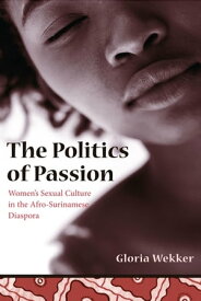 The Politics of Passion Women's Sexual Culture in the Afro-Surinamese Diaspora【電子書籍】[ Gloria Wekker ]