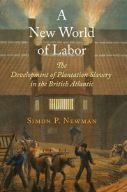 A New World of Labor The Development of Plantation Slavery in the British Atlantic【電子書籍】[ Simon P. Newman ]