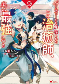 パーティーから追放されたその治癒師、実は最強につき（コミック） ： 9【電子書籍】[ 鳴海みわ ]