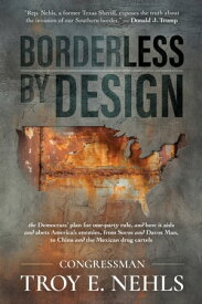 Borderless by Design: The Democrats’ Plan for One-Party Rule, and How It Aids and Abets America’s Enemies, from Soros and Davos Man to China and the Mexican Drug Cartels【電子書籍】[ Troy E. Nehls ]