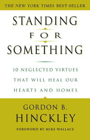 Standing for Something 10 Neglected Virtues That Will Heal Our Hearts and Homes【電子書籍】[ Gordon B. Hinckley ]