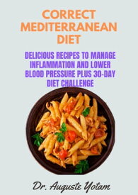 Correct Mediterranean Diet Delicious Recipes to Manage Inflammation and Lower Blood Pressure plus 30-Day Diet Challenge【電子書籍】[ Dr. Auguste Yotam ]