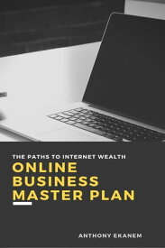 Online Business Master Plan The Paths to Internet Wealth【電子書籍】[ Anthony Ekanem ]