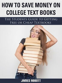 How to Save Money on College Textbooks The Students Guide to Getting Free or Cheap Textbooks【電子書籍】[ James Abbott ]