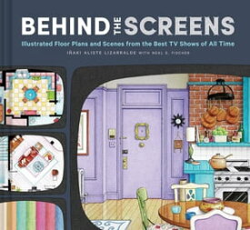 Behind the Screens Illustrated Floor Plans and Scenes from the Best TV Shows of All Time【電子書籍】[ Neal E. Fischer ]