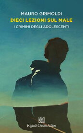 Dieci lezioni sul male I crimini degli adolescenti【電子書籍】[ Mauro Grimoldi ]