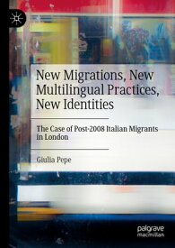 New Migrations, New Multilingual Practices, New Identities The Case of Post-2008 Italian Migrants in London【電子書籍】[ Giulia Pepe ]