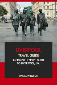 Liverpool Travel Guide: A Comprehensive Guide to Liverpool, UK【電子書籍】[ Daniel Windsor ]