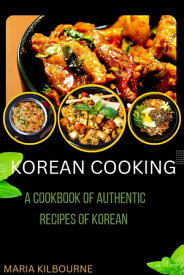 KOREAN COOKBOOK A COOKBOOK OF AUTHENTIC RECIPES OF KOREA【電子書籍】[ MARIA KILBOURNE ]