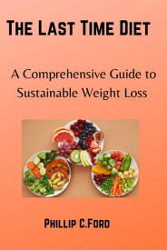 The Last Time Diet A Comprehensive Guide to Sustainable Weight Loss【電子書籍】[ Phillip C.Ford ]