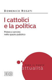 I cattolici e la politica Potere e servizio nello spazio pubblico【電子書籍】[ Domenico Rosati ]