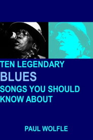 Ten Legendary Blues Songs You Should Know About【電子書籍】[ Paul Wolfle ]