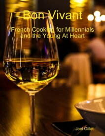 Bon Vivant - French Cooking for Millenials and the Young At Heart【電子書籍】[ Joel Gillet ]